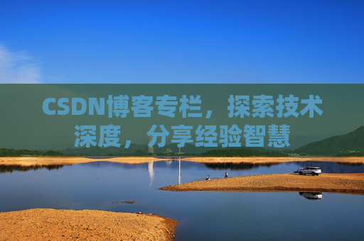 CSDN博客专栏,探索技术深度,分享经验智慧 CSDN博客专栏,探索技术深度,分享经验智慧